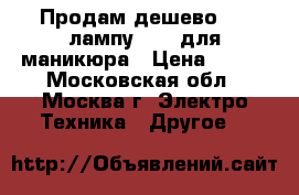 Продам дешево LED лампу 18 W для маникюра › Цена ­ 900 - Московская обл., Москва г. Электро-Техника » Другое   